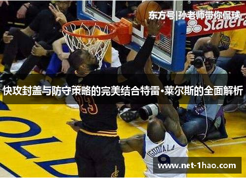 快攻封盖与防守策略的完美结合特雷·莱尔斯的全面解析