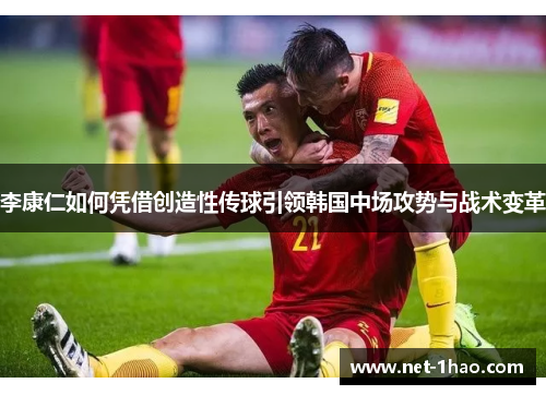 李康仁如何凭借创造性传球引领韩国中场攻势与战术变革
