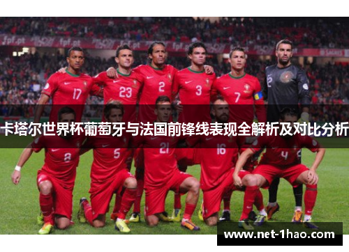 卡塔尔世界杯葡萄牙与法国前锋线表现全解析及对比分析