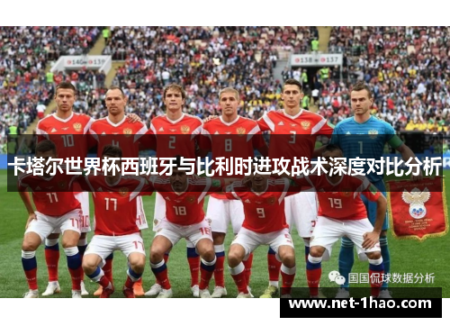 卡塔尔世界杯西班牙与比利时进攻战术深度对比分析