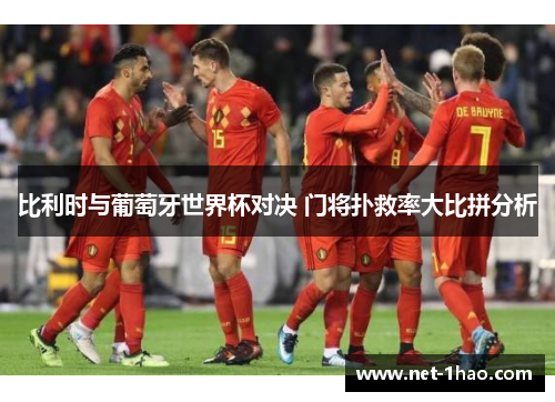 比利时与葡萄牙世界杯对决 门将扑救率大比拼分析