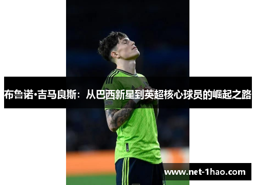 布鲁诺·吉马良斯：从巴西新星到英超核心球员的崛起之路