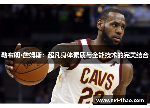 勒布朗·詹姆斯：超凡身体素质与全能技术的完美结合
