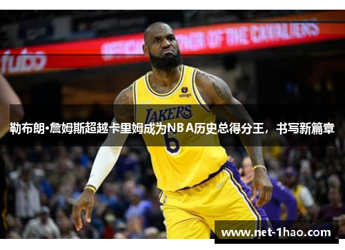 勒布朗·詹姆斯超越卡里姆成为NBA历史总得分王，书写新篇章