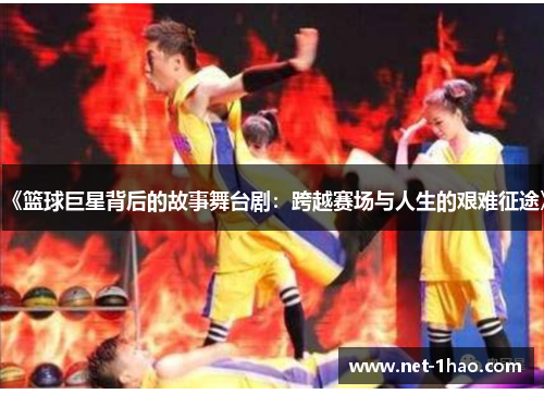 《篮球巨星背后的故事舞台剧：跨越赛场与人生的艰难征途》