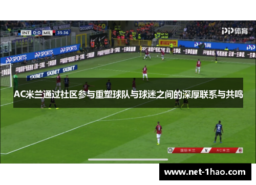 AC米兰通过社区参与重塑球队与球迷之间的深厚联系与共鸣