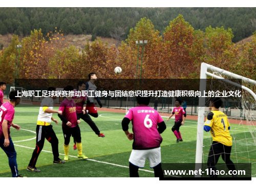 上海职工足球联赛推动职工健身与团结意识提升打造健康积极向上的企业文化