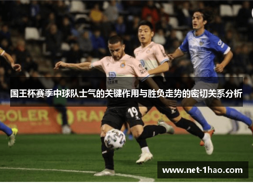 国王杯赛季中球队士气的关键作用与胜负走势的密切关系分析